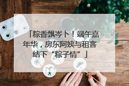 粽香飘岑卜！端午嘉年华，房东阿姨与租客结下“粽子情”