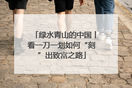 绿水青山的中国丨看一刀一划如何“刻”出致富之路