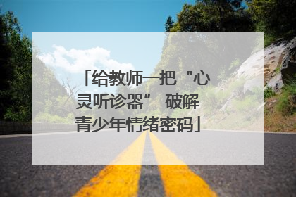 给教师一把“心灵听诊器” 破解青少年情绪密码