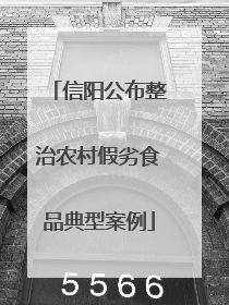 信阳公布整治农村假劣食品典型案例