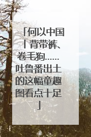 何以中国丨背带裤、卷毛狗……吐鲁番出土的这幅童趣图看点十足