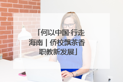 何以中国·行走海南｜侨校飘茶香 职教新发展