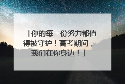 你的每一份努力都值得被守护！高考期间，我们在你身边！