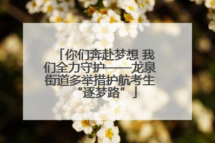 你们奔赴梦想 我们全力守护——龙泉街道多举措护航考生“逐梦路”