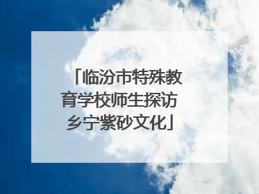 临汾市特殊教育学校师生探访乡宁紫砂文化