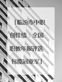 临汾市中职创佳绩：全国职教年报评选包揽冠亚军