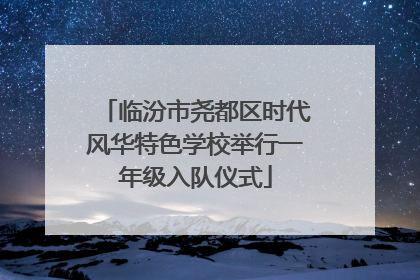 临汾市尧都区时代风华特色学校举行一年级入队仪式