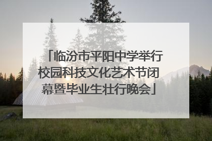 临汾市平阳中学举行校园科技文化艺术节闭幕暨毕业生壮行晚会