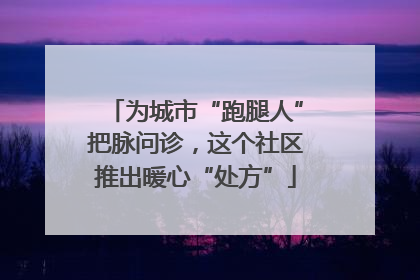 为城市“跑腿人”把脉问诊，这个社区推出暖心“处方”