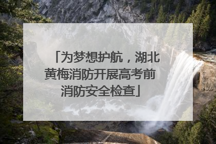 为梦想护航，湖北黄梅消防开展高考前消防安全检查
