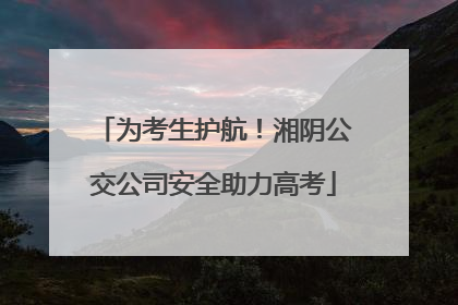 为考生护航！湘阴公交公司安全助力高考