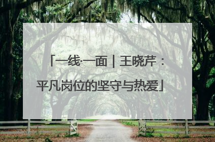 一线·一面｜王晓芹：平凡岗位的坚守与热爱