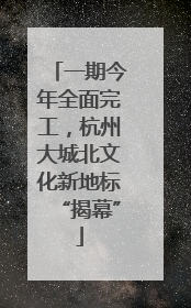 一期今年全面完工，杭州大城北文化新地标“揭幕”