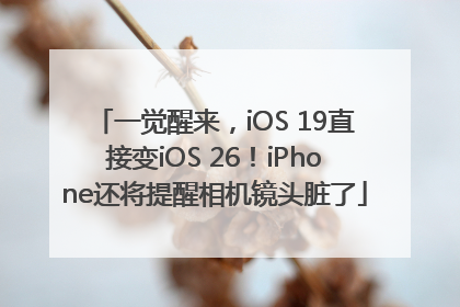 一觉醒来，iOS 19直接变iOS 26！iPhone还将提醒相机镜头脏了