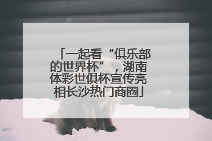 一起看“俱乐部的世界杯”，湖南体彩世俱杯宣传亮相长沙热门商圈