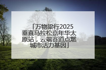万物梁行2025垂直马拉松嘉年华太原站，云端赛道点燃城市活力基因