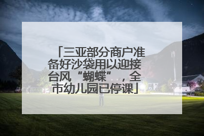 三亚部分商户准备好沙袋用以迎接台风“蝴蝶”，全市幼儿园已停课