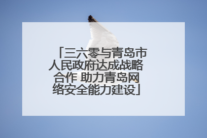 三六零与青岛市人民政府达成战略合作 助力青岛网络安全能力建设
