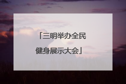 三明举办全民健身展示大会
