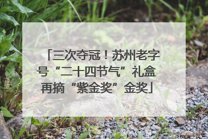 三次夺冠！苏州老字号“二十四节气”礼盒再摘“紫金奖”金奖