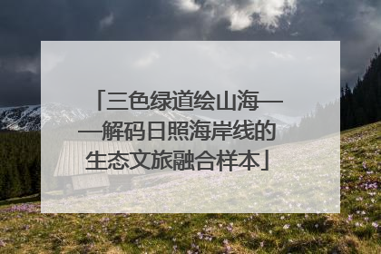 三色绿道绘山海——解码日照海岸线的生态文旅融合样本