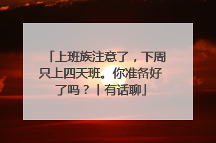 上班族注意了，下周只上四天班。你准备好了吗？丨有话聊