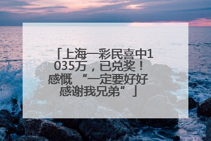 上海一彩民喜中1035万，已兑奖！感慨 “一定要好好感谢我兄弟”