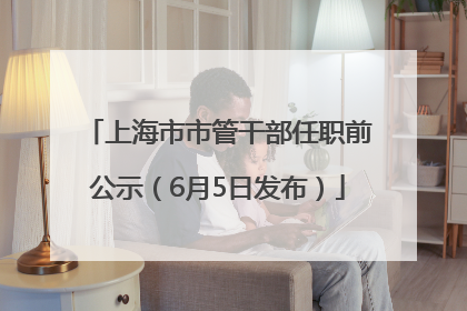 上海市市管干部任职前公示（6月5日发布）