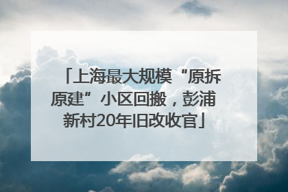 上海最大规模“原拆原建”小区回搬，彭浦新村20年旧改收官