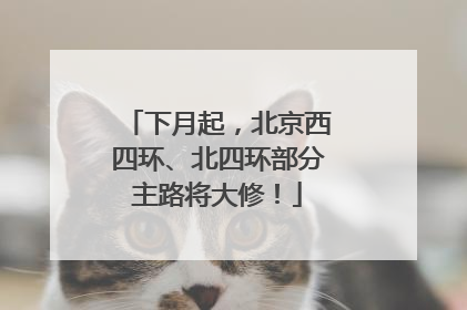 下月起，北京西四环、北四环部分主路将大修！
