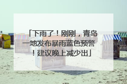 下雨了！刚刚，青岛一地发布暴雨蓝色预警！建议晚上减少出