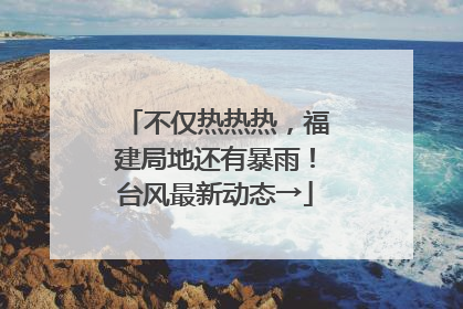 不仅热热热，福建局地还有暴雨！台风最新动态→