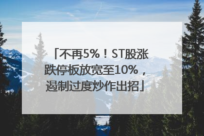 不再5%！ST股涨跌停板放宽至10%，遏制过度炒作出招