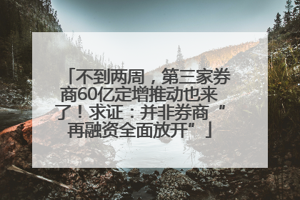 不到两周，第三家券商60亿定增推动也来了！求证：并非券商“再融资全面放开”
