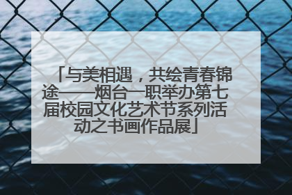 与美相遇，共绘青春锦途——烟台一职举办第七届校园文化艺术节系列活动之书画作品展