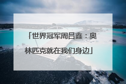 世界冠军周吕鑫：奥林匹克就在我们身边