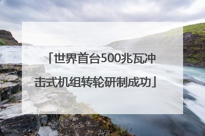 世界首台500兆瓦冲击式机组转轮研制成功