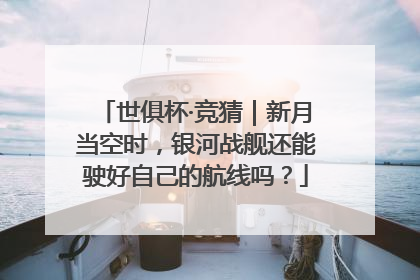 世俱杯·竞猜｜新月当空时，银河战舰还能驶好自己的航线吗？