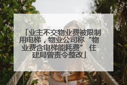 业主不交物业费被限制用电梯，物业公司称“物业费含电梯能耗费” 住建局曾责令整改