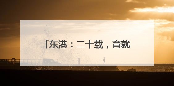 东港：二十载，育就一株“蓝色摇钱树”