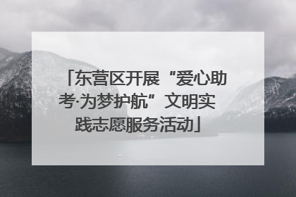 东营区开展“爱心助考·为梦护航”文明实践志愿服务活动