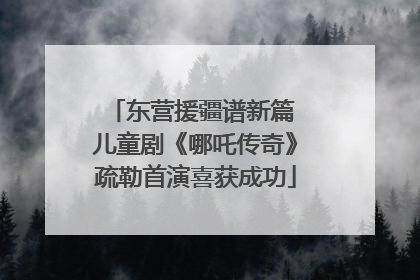 东营援疆谱新篇 儿童剧《哪吒传奇》疏勒首演喜获成功