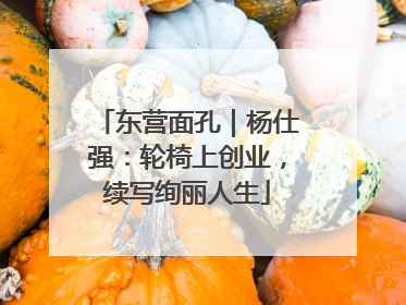 东营面孔｜杨仕强：轮椅上创业，续写绚丽人生