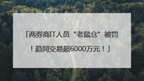 两券商IT人员“老鼠仓”被罚！趋同交易超6000万元！