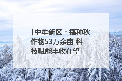 中牟新区：播种秋作物53万余亩 科技赋能丰收在望