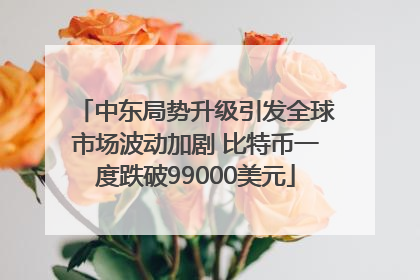 中东局势升级引发全球市场波动加剧 比特币一度跌破99000美元