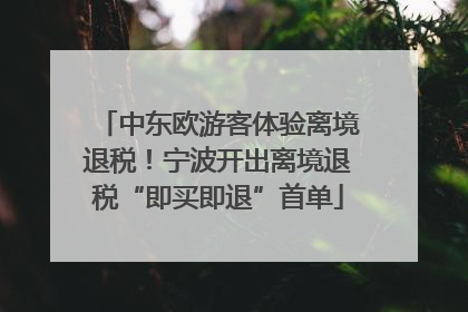 中东欧游客体验离境退税！宁波开出离境退税“即买即退”首单