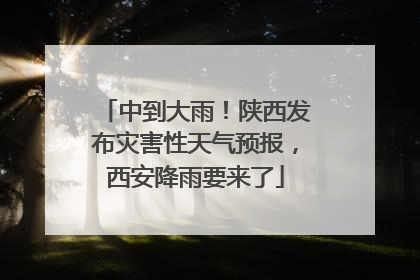 中到大雨！陕西发布灾害性天气预报，西安降雨要来了