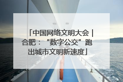 中国网络文明大会｜合肥：“数字公交”跑出城市文明新速度