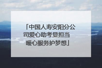 中国人寿安阳分公司爱心助考显担当 暖心服务护梦想